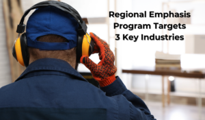 A worker wearing hearing loss protection, with text next to him reading: Regional Emphasis Program Targets 3 Key Industries